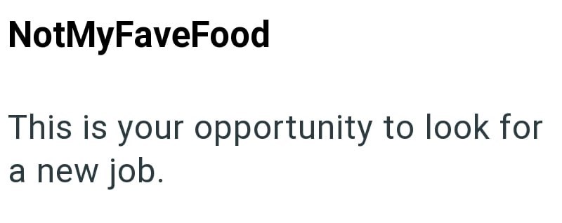 NotMyFaveFood This is your opportunity to look for a new job.
