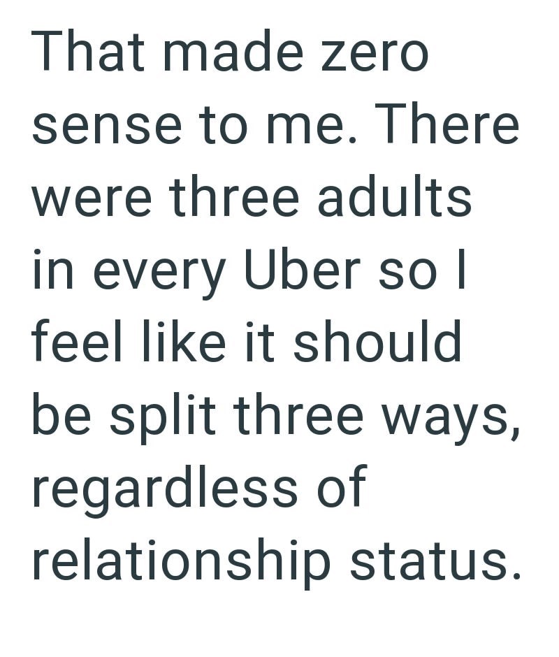 That made zero sense to me. There were three adults in every Uber so I feel like it should be split three ways, regardless of relationship status.