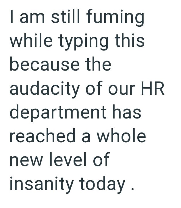 I am still fuming while typing this because the audacity of our HR department has reached a whole new level of insanity today.