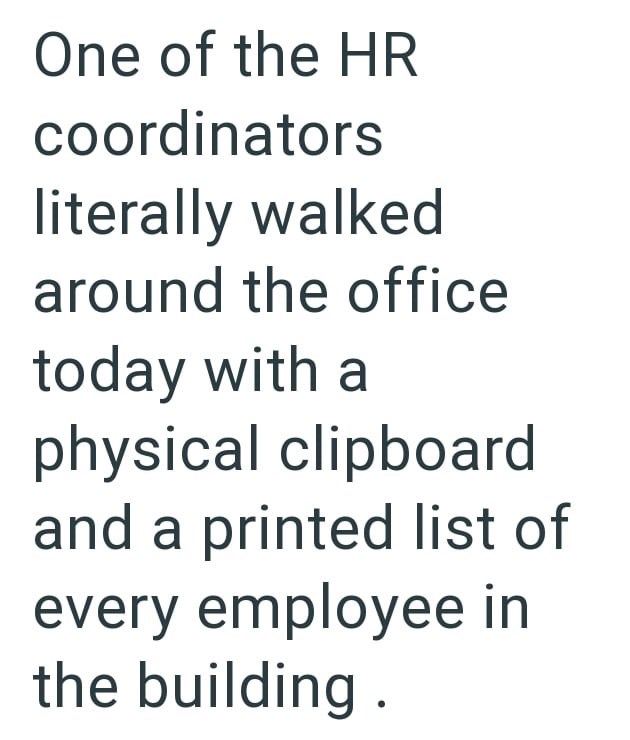 One of the HR coordinators literally walked around the office today with a physical clipboard and a printed list of every employee in the building.