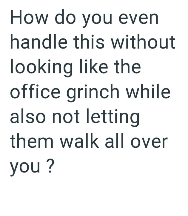 How do you even handle this without looking like the office grinch while also not letting them walk all over you ?