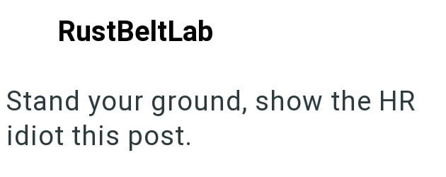 RustBeltLab Stand your ground, show the HR idiot this post.