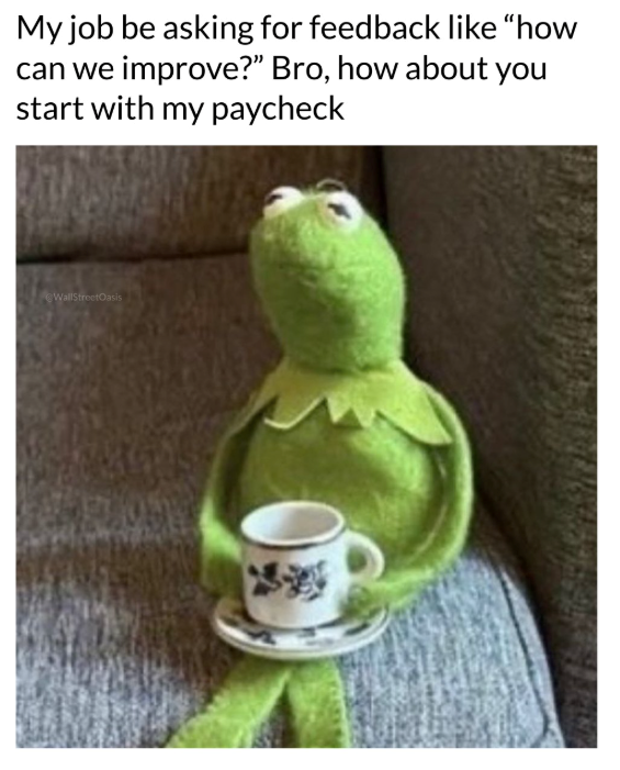 My job be asking for feedback like "how can we improve?" Bro, how about you start with my paycheck WallStreetOasis