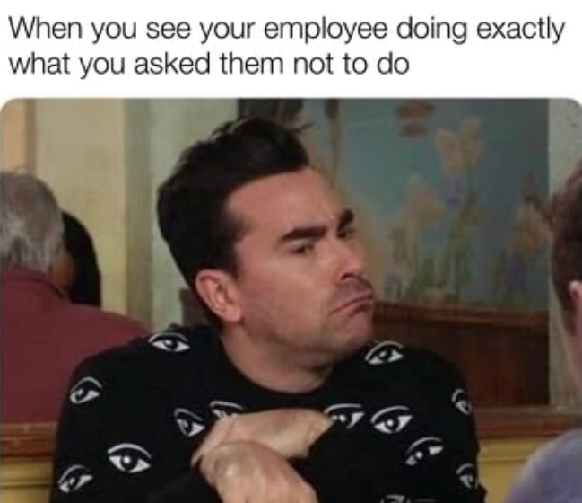 When you see your employee doing exactly what you asked them not to do