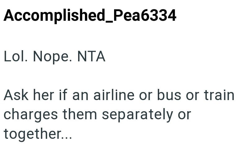 Accomplished_Pea6334 Lol. Nope. NTA Ask her if an airline or bus or train charges them separately or together...