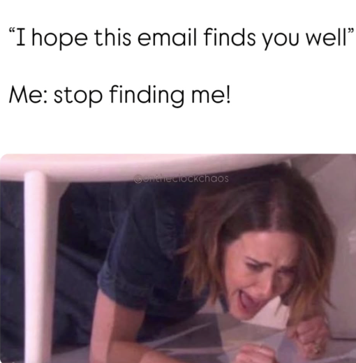 "I hope this email finds you well" Me: stop finding me! Contheclockchaos