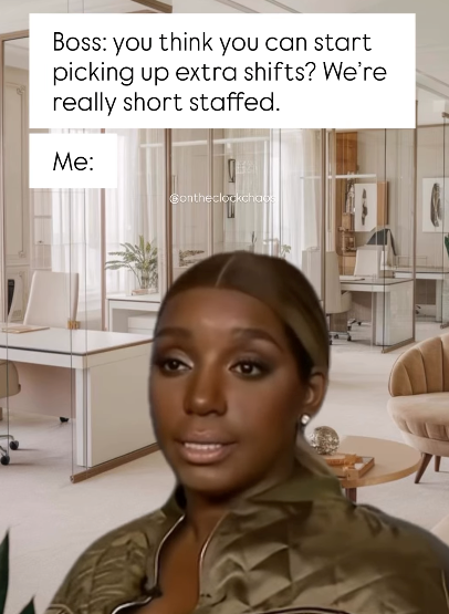 Boss: you think you can start picking up extra shifts? We're really short staffed. Me: Contheclockchace