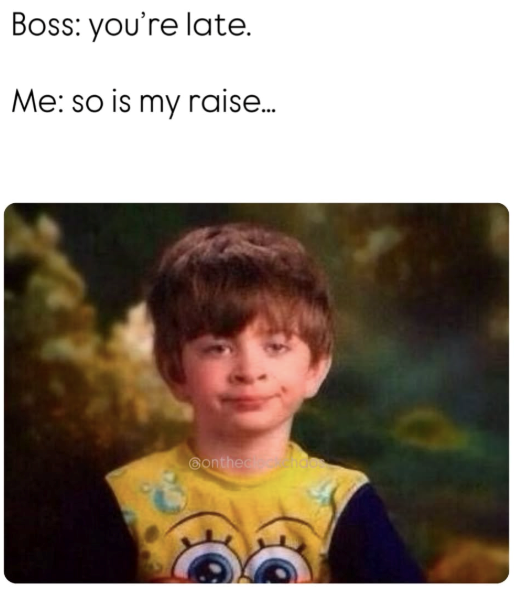 Boss: you're late. Me: so is my raise... Bonthec