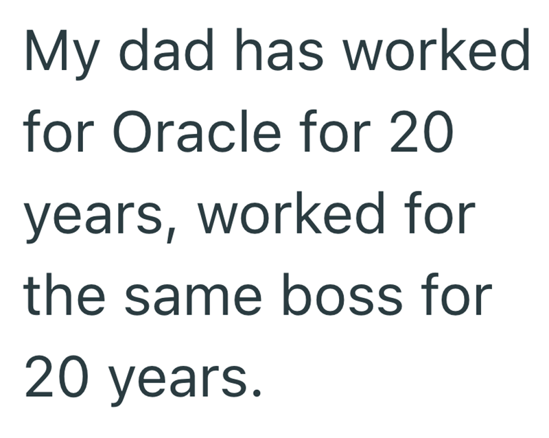 My dad has worked for Oracle for 20 years, worked for the same boss for 20 years.
