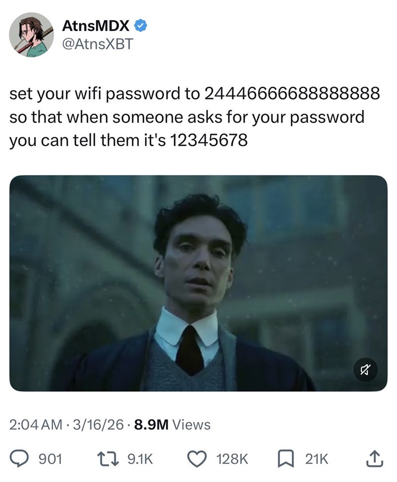 AtnsMDX @AtnsXBT set your wifi password to 24446666688888888 so that when someone asks for your password you can tell them it's 12345678 2:04 AM 3/16/26 · 8.9M Views 901 19.1K ☑ 128K ☐ 21K ↑