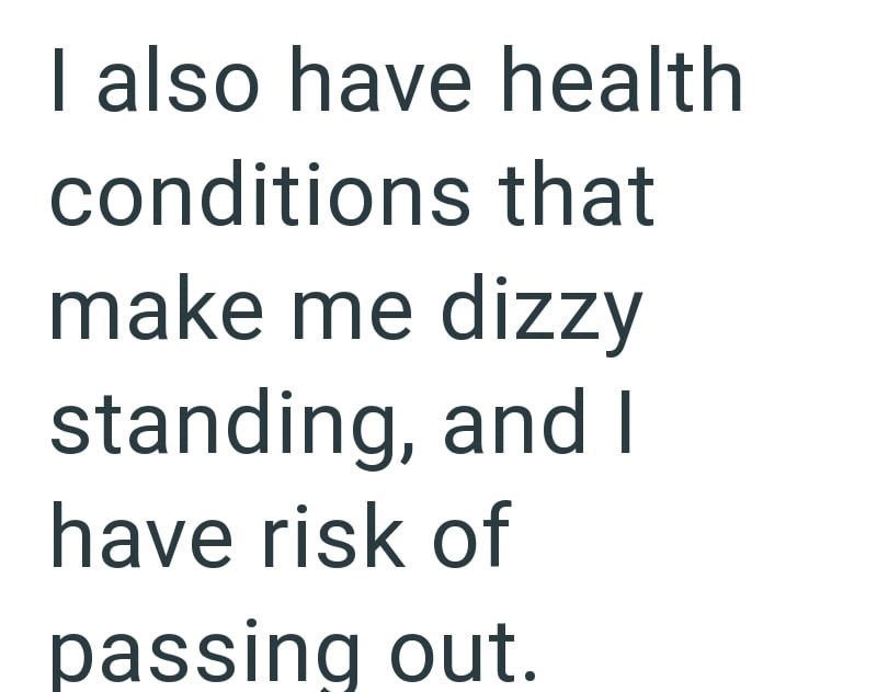 I also have health conditions that make me dizzy standing, and I have risk of passing out.