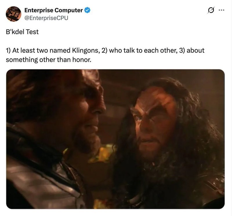 Enterprise Computer @EnterpriseCPU B'kdel Test 1) At least two named Klingons, 2) who talk to each other, 3) about something other than honor. ...