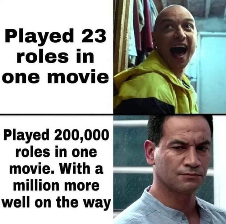 Played 23 roles in one movie Played 200,000 roles in one movie. With a million more well on the way