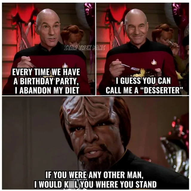 STAR TREK FANS EVERY TIME WE HAVE A BIRTHDAY PARTY, I ABANDON MY DIET I GUESS YOU CAN CALL ME A "DESSERTER" IF YOU WERE ANY OTHER MAN, I WOULD K L YOU WHERE YOU STAND