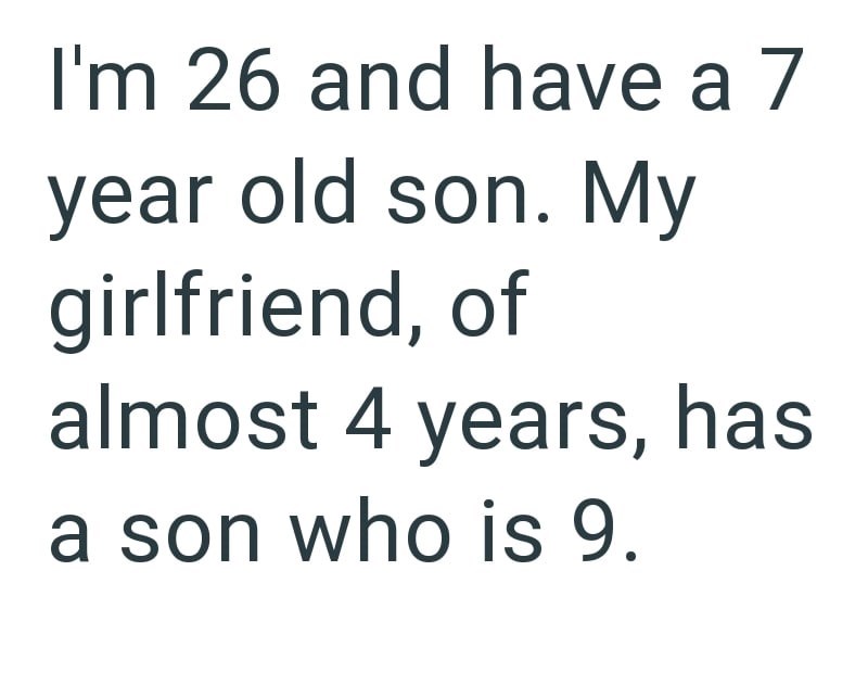 I'm 26 and have a 7 year old son. My girlfriend, of almost 4 years, has a son who is 9.