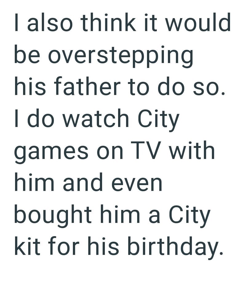 I also think it would be overstepping his father to do so. I do watch City games on TV with him and even bought him a City kit for his birthday.