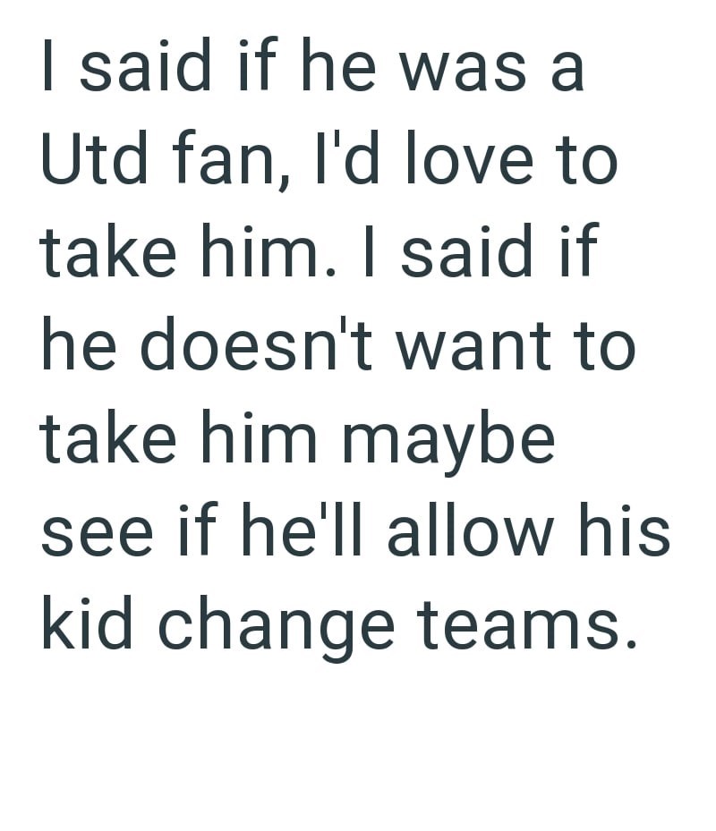 I said if he was a Utd fan, I'd love to take him. I said if he doesn't want to take him maybe see if he'll allow his kid change teams.