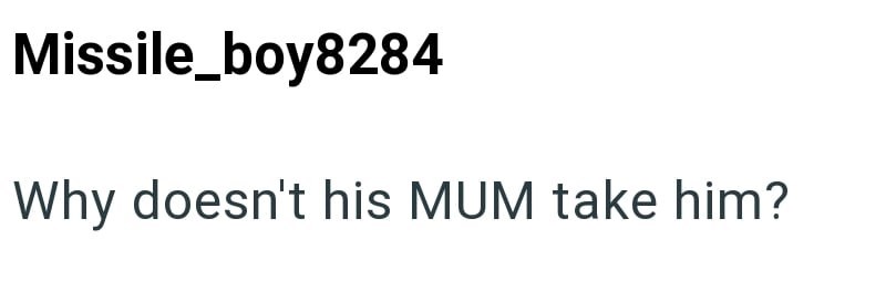 Missile_boy8284 Why doesn't his MUM take him?