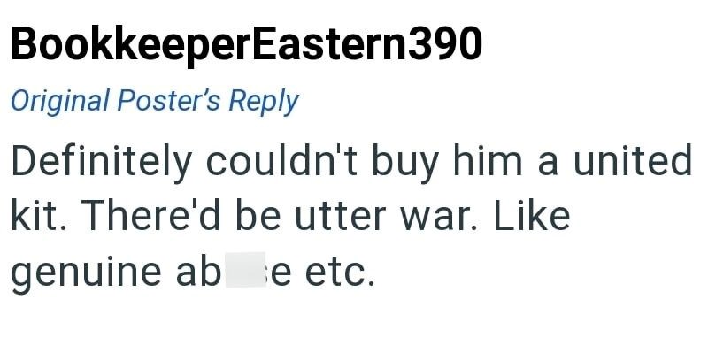 BookkeeperEastern390 Original Poster's Reply Definitely couldn't buy him a united kit. There'd be utter war. Like genuine ab e etc.