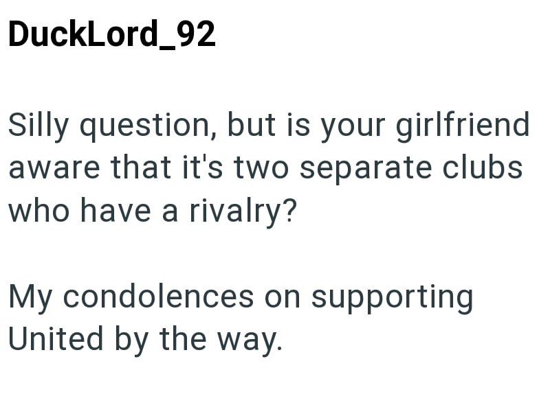 DuckLord_92 Silly question, but is your girlfriend aware that it's two separate clubs who have a rivalry? My condolences on supporting United by the way.