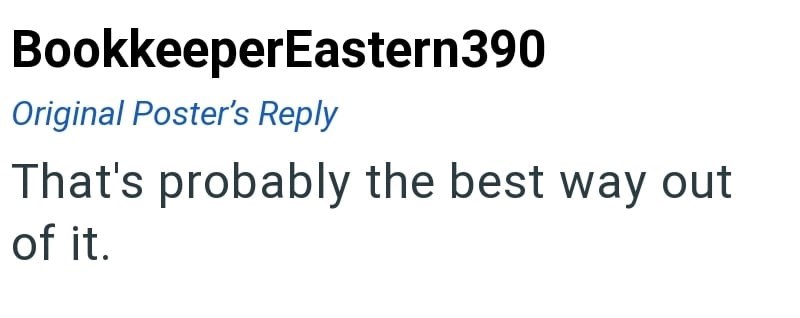 BookkeeperEastern390 Original Poster's Reply That's probably the best way out of it.