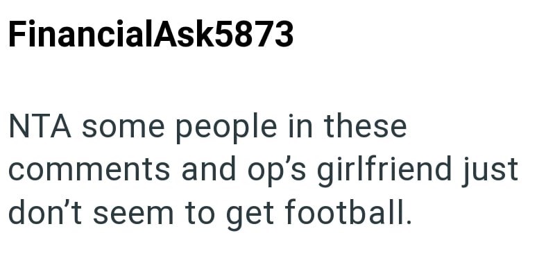 FinancialAsk5873 NTA some people in these comments and op's girlfriend just don't seem to get football.