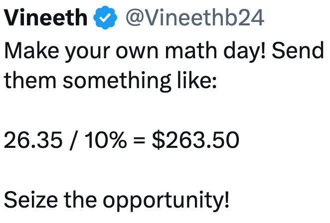 Vineeth @Vineethb24 Make your own math day! Send them something like: 26.35 / 10% = $263.50 Seize the opportunity!
