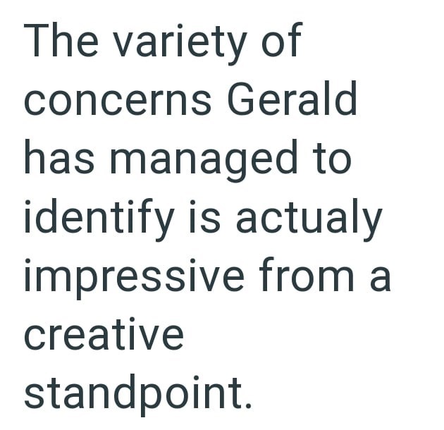 The variety of concerns Gerald has managed to identify is actualy impressive from a creative standpoint.