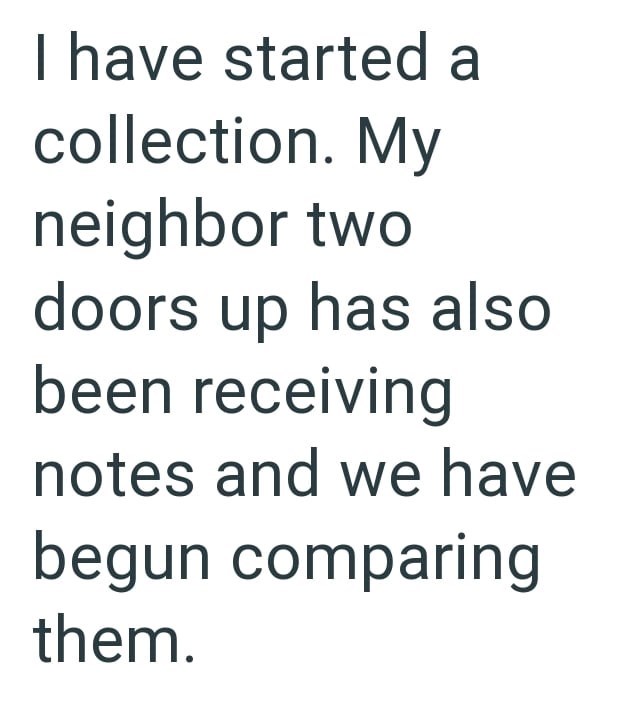 I have started a collection. My neighbor two doors up has also been receiving notes and we have begun comparing them.