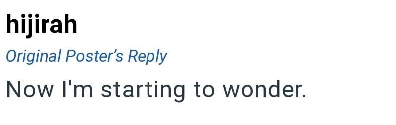 hijirah Original Poster's Reply Now I'm starting to wonder.