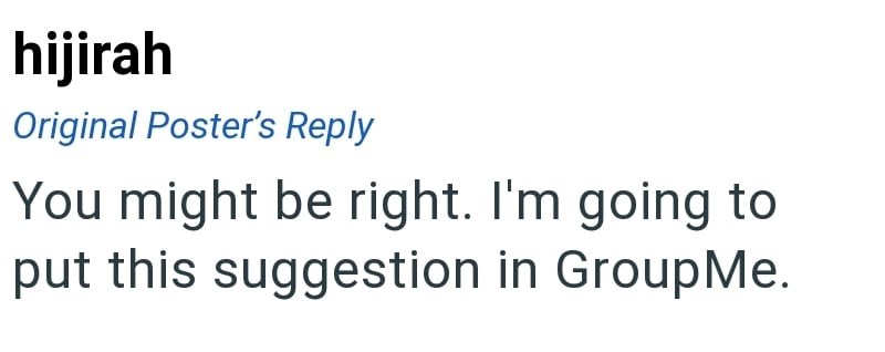 hijirah Original Poster's Reply You might be right. I'm going to put this suggestion in GroupMe.