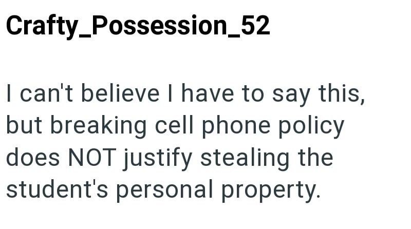Crafty_Possession_52 I can't believe I have to say this, but breaking cell phone policy does NOT justify stealing the student's personal property.