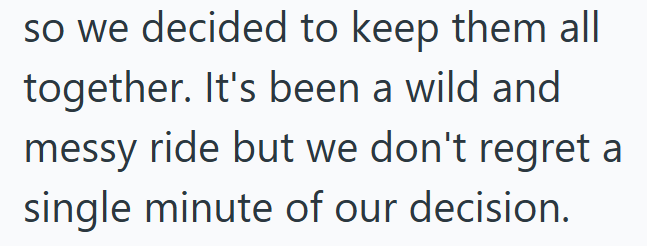 so we decided to keep them all together. It's been a wild and messy ride but we don't regret a single minute of our decision.