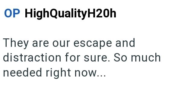 OP High QualityH20h They are our escape and distraction for sure. So much needed right now...