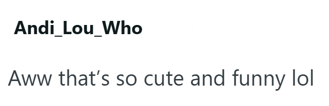 Andi_Lou_Who Aww that's so cute and funny lol