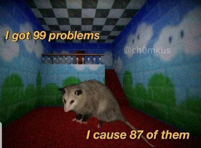 I got 99 problems @chomkus I cause 87 of them