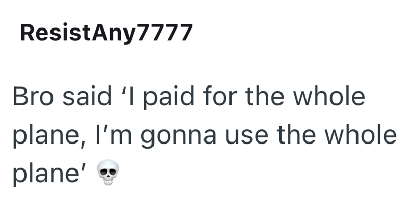 Resist Any7777 Bro said 'I paid for the whole plane, I'm gonna use the whole plane'