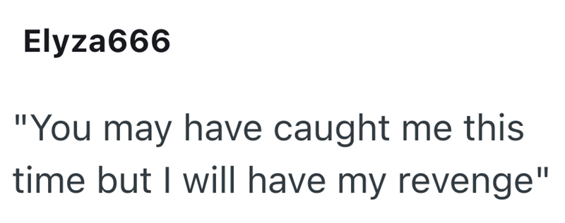 Elyza666 "You may have caught me this time but I will have my revenge"