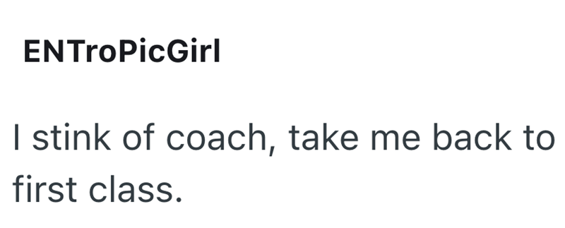 ENTroPicGirl I stink of coach, take me back to first class.
