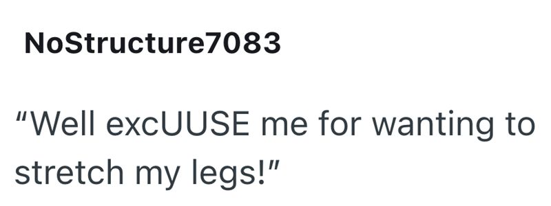 NoStructure7083 "Well excUUSE me for wanting to stretch my legs!"