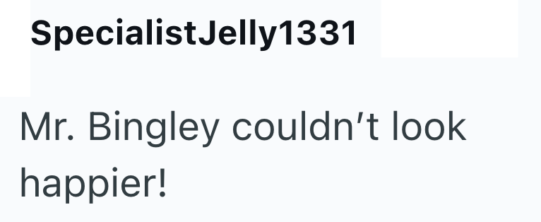 Specialist Jelly1331 Mr. Bingley couldn't look happier!