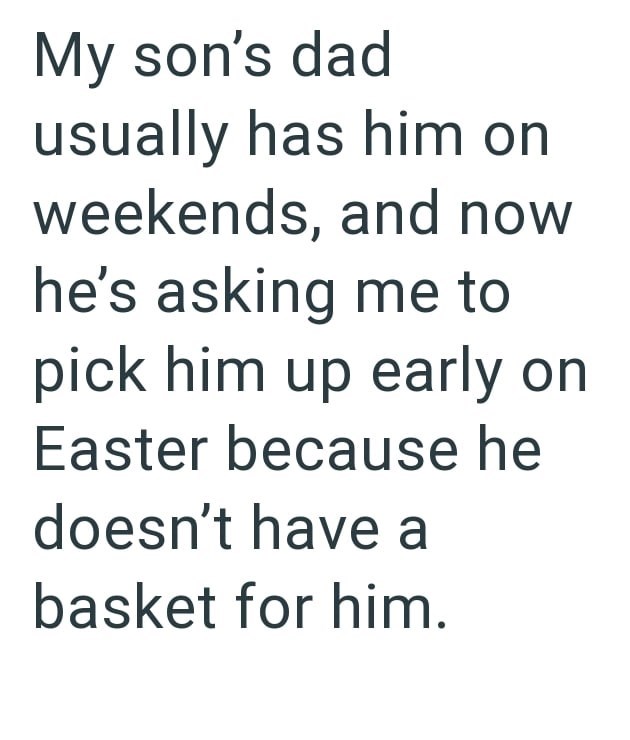 My son's dad usually has him on weekends, and now he's asking me to pick him up early on Easter because he doesn't have a basket for him.