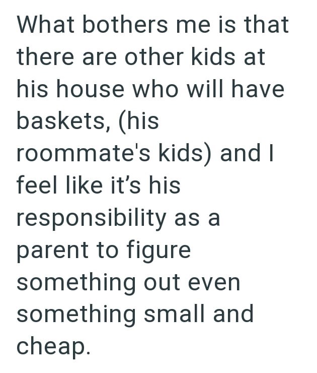 What bothers me is that there are other kids at his house who will have baskets, (his roommate's kids) and I feel like it's his responsibility as a parent to figure something out even something small and cheap.