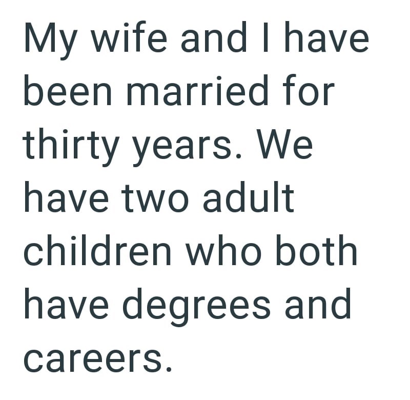My wife and I have been married for thirty years. We have two adult children who both have degrees and careers.