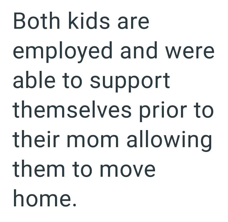 Both kids are employed and were able to support themselves prior to their mom allowing them to move home.