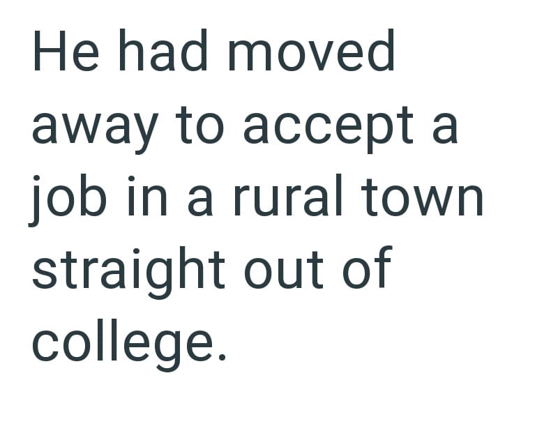 He had moved away to accept a job in a rural town straight out of college.