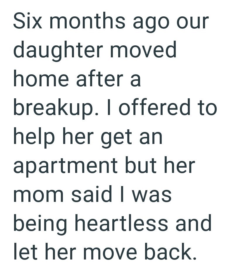 Six months ago our daughter moved home after a breakup. I offered to help her get an apartment but her mom said I was being heartless and let her move back.