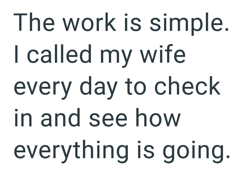 The work is simple. I called my wife every day to check in and see how everything is going.