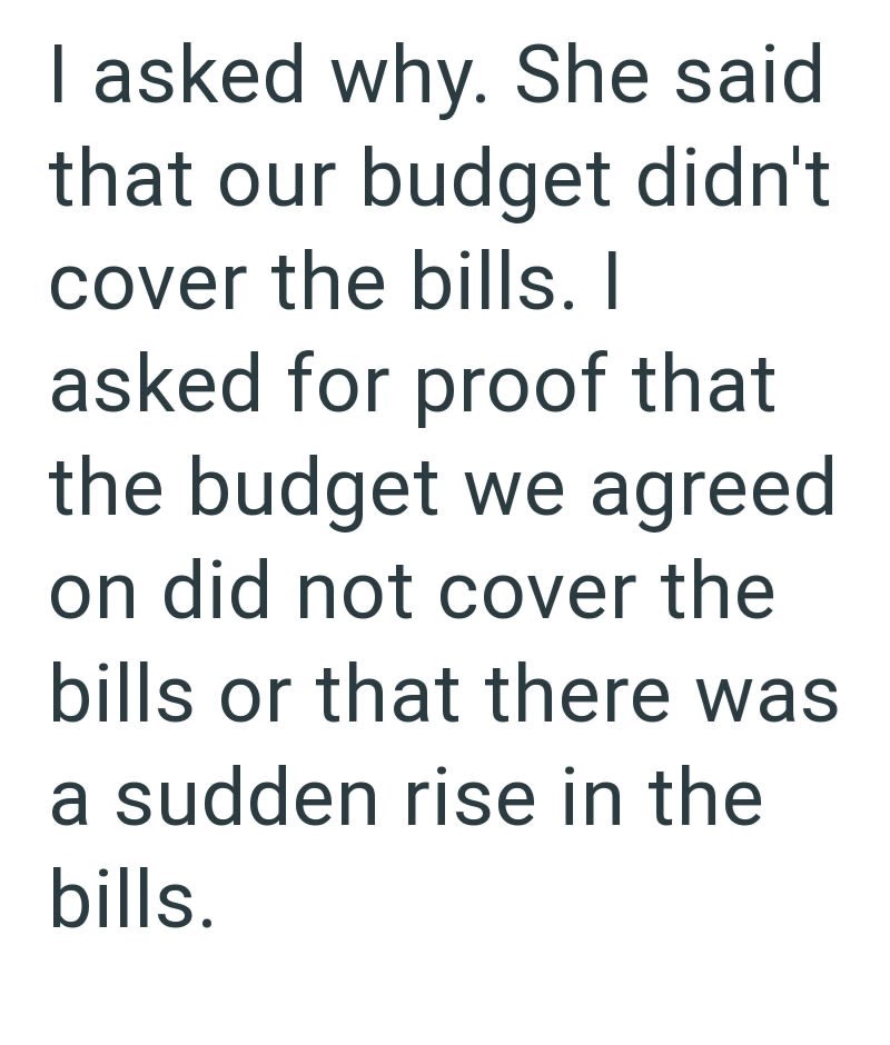 I asked why. She said that our budget didn't cover the bills. I asked for proof that the budget we agreed on did not cover the bills or that there was a sudden rise in the bills.
