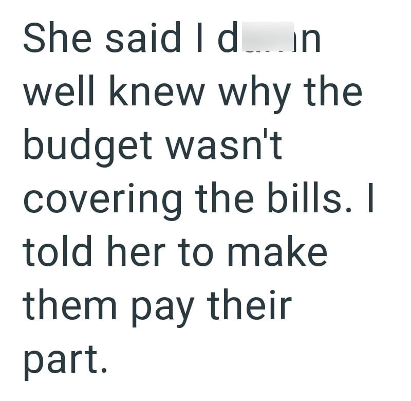 She said I din well knew why the budget wasn't covering the bills. I told her to make them pay their part.